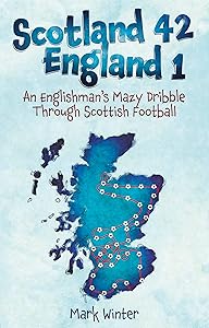 Scotland 42 England 1: An Englishman's Mazy Dribble through Scottish Football by Mark Winter