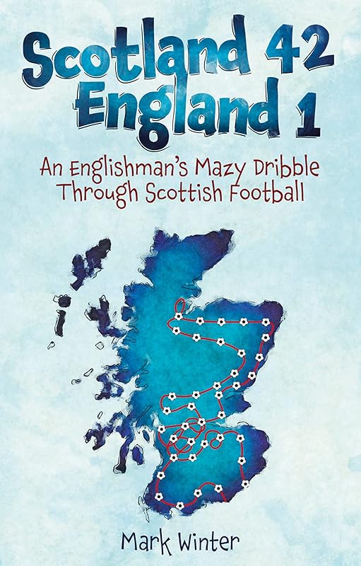 Scotland 42 England 1: An Englishman's Mazy Dribble through Scottish Football by Mark Winter