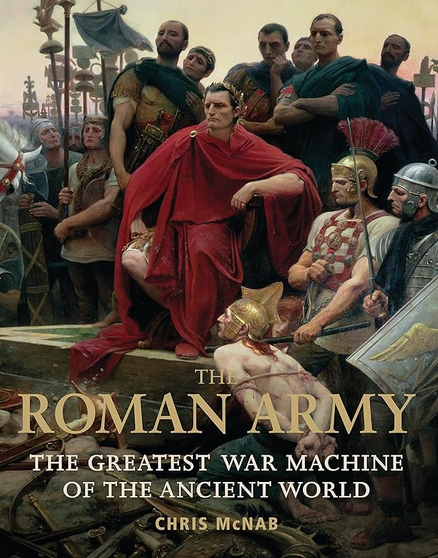 The Roman Army: The Greatest War Machine of the Ancient World (General Military) by Chris McNab