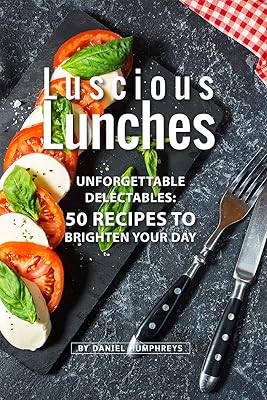 Luscious Lunches: Unforgettable Delectables: 50 Recipes to Brighten Your Day