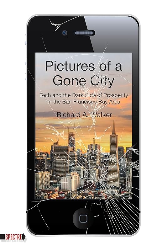 Pictures of a Gone City: Tech and the Dark Side of Prosperity in the San Francisco Bay Area (Spectre) by Richard A. Walker