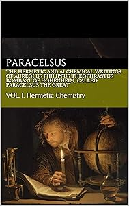 The Hermetic and Alchemical Writings of Aureolus Philippus Theophrastus Bombast of Hohenheim, called Paracelsus the Great: VOL. I. HERMETIC CHEMISTRY by Paracelsus