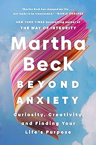 Beyond Anxiety: Curiosity, Creativity, and Finding Your Life's Purpose by Martha Beck