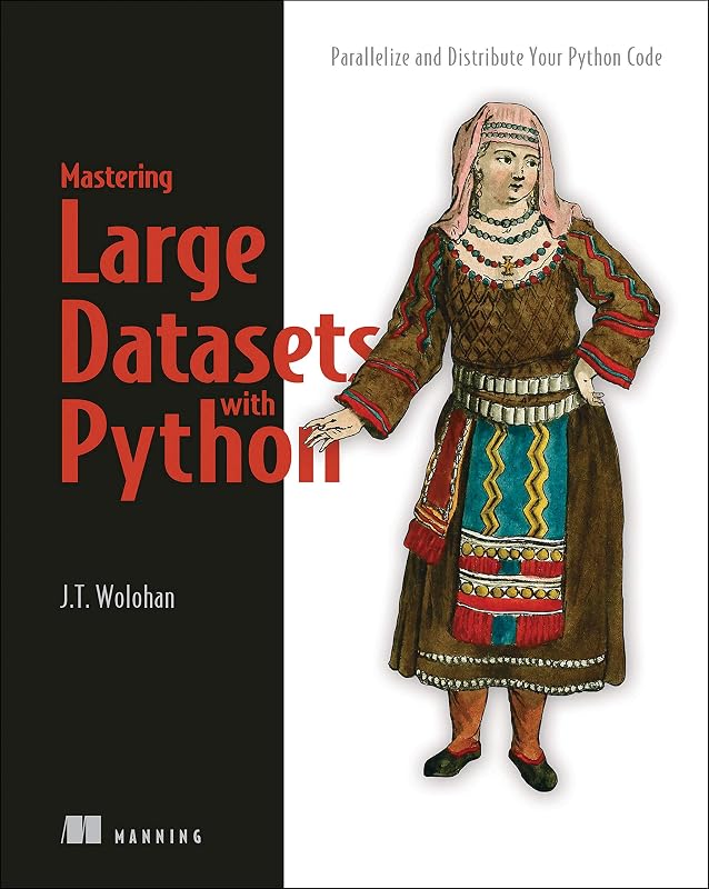 Mastering Large Datasets with Python: Parallelize and Distribute Your Python Code by John T. Wolohan