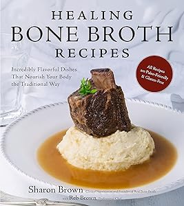 Healing Bone Broth Recipes: Incredibly Flavorful Dishes That Nourish Your Body the Traditional Way by Sharon Brown
