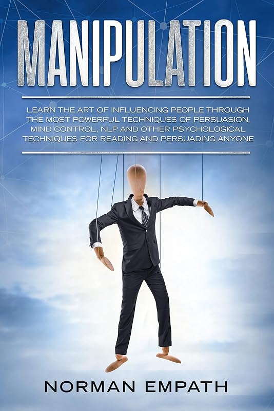 Manipulation: Learn The Art of Influencing People Through The Most Powerful Techniques of Persuasion, Mind Control, NLP and Other Psychological Techniques for Reading and Persuading Anyone by Norman Empath