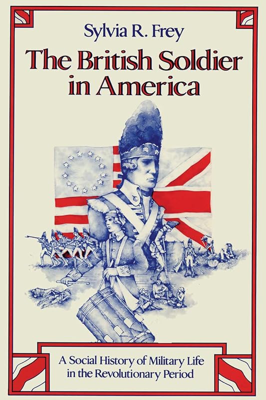 The British Soldier in America: A Social History of Military Life in the Revolutionary Period by Sylvia R. Frey