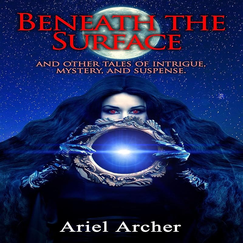 Beneath the Surface: And Other Tales of Mystery, Intrigue, and Suspense by Ariel Archer