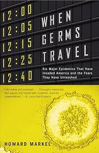 When Germs Travel: Six Major Epidemics That Have Invaded America and the Fears They Have Unleashed by Howard Markel