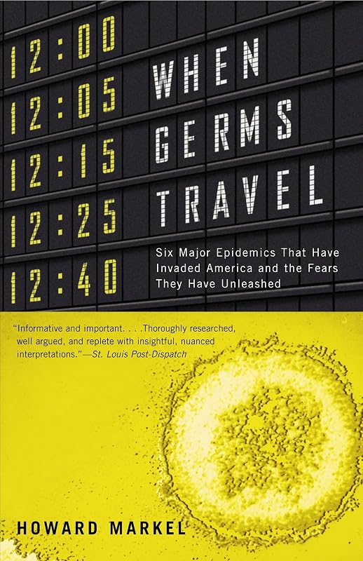 When Germs Travel: Six Major Epidemics That Have Invaded America and the Fears They Have Unleashed by Howard Markel