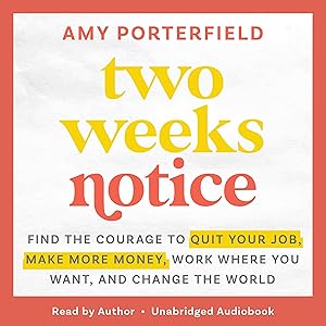 Two Weeks Notice: Find the Courage to Quit Your Job, Make More Money, Work Where You Want, and Change the World by Amy Porterfield