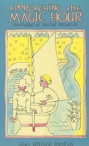 Approaching the Magic Hour: Memories of Walter Anderson by Agnes Grinstead Anderson