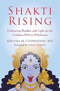Shakti Rising: Embracing Shadow and Light on the Goddess Path to Wholeness by Kavitha M. Chinnaiyan MD