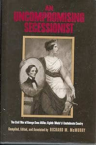 An Uncompromising Secessionist: The Civil War of George Knox Miller, Eighth (Wade's) Confederate Cavalry by George Knox Miller