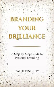 Branding Your Brilliance: A Step-by-Step Guide to Personal Branding by Catherine Epps
