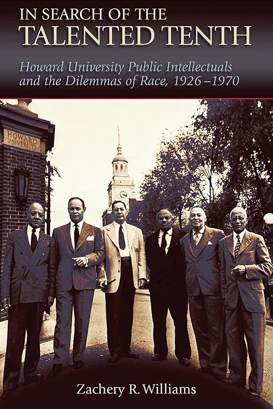 In Search of the Talented Tenth: Howard University Public Intellectuals and the Dilemmas of Race, 1926-1970 (Volume 1) by Zachery R. Williams