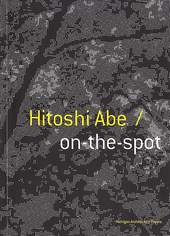 Hitoshi Abe: On-the-Spot (Michigan Architecture Papers) by Hitoshi Abe