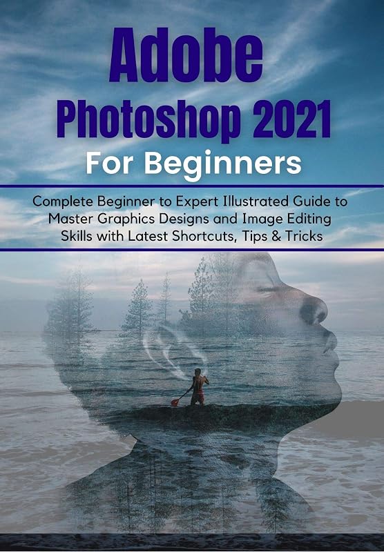 Adobe Photoshop 2021 for Beginners: Complete Beginner to Pro Illustrated Guide to Master Graphics Designs and Image Editing Skills with Latest Tips & Tricks by Tech Demystified