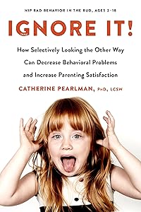 Ignore It!: How Selectively Looking the Other Way Can Decrease Behavioral Problems and Increase Parenting Satisfaction by Catherine Pearlman PhD LCSW
