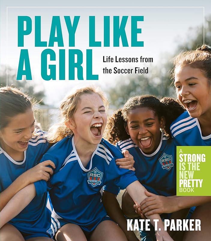 Play Like a Girl: Life Lessons from the Soccer Field by Kate T. Parker