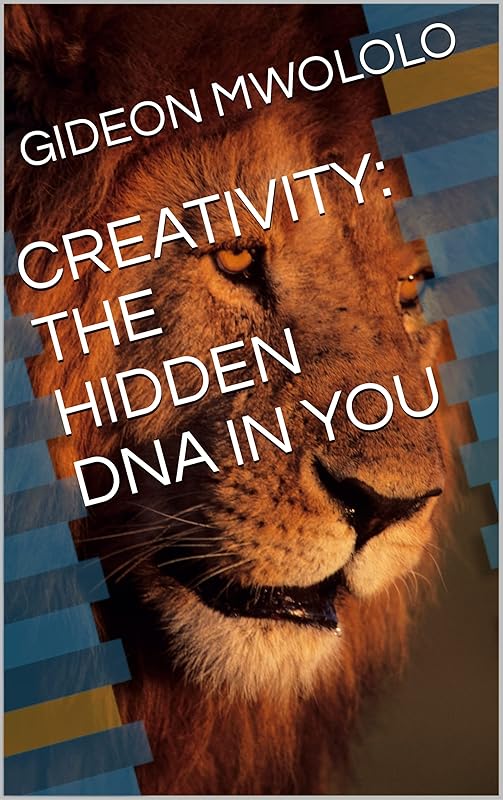 CREATIVITY: THE HIDDEN DNA IN YOU by GIDEON MWOLOLO