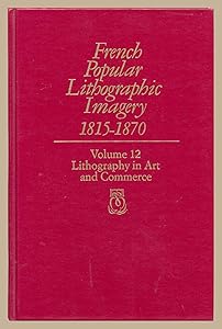 French Popular Lithographic Imagery, 1815-1870; Volume 12: Lithography in Art and Commerce (Volume 12) (Chicago Visual Library-French Popular Lithographic Imagery) by Beatrice Farwell
