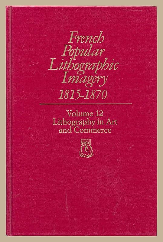French Popular Lithographic Imagery, 1815-1870; Volume 12: Lithography in Art and Commerce (Volume 12) (Chicago Visual Library-French Popular Lithographic Imagery) by Beatrice Farwell