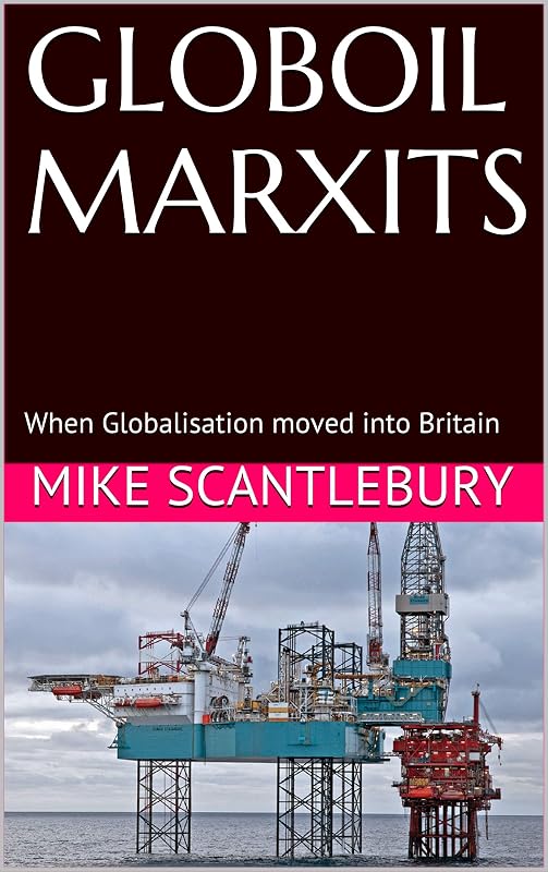 GLOBOIL MARXITS: When Globalisation moved into Britain (Mickey from Manchester series Book 17) by Mike Scantlebury