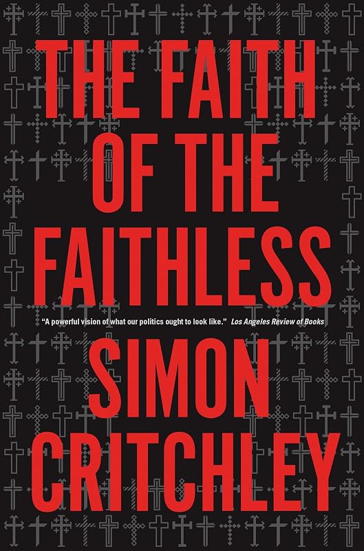 The Faith of the Faithless: Experiments in Political Theology by Simon Critchley
