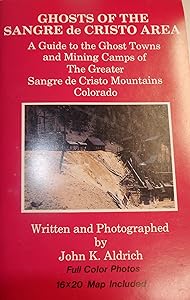 Ghosts of the Sangre De Cristo Area: A Guide to the Ghost Towns & Mining Camps of the Sangre De Cristo Mountain Area, Colorado by John K. Aldrich