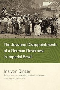 The Joys and Disappointments of a German Governess in Imperial Brazil by Ina von Binzer