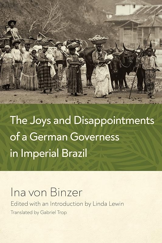 The Joys and Disappointments of a German Governess in Imperial Brazil by Ina von Binzer