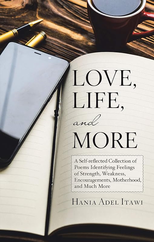 Love, Life, and More: A Self-Reflected Collection of Poems Identifying Feelings of Strength, Weakness, Encouragements, Motherhood, and Much More by Hania Adel Itawi