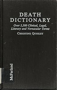 Death Dictionary: Over 5,500 Clinical, Legal, Literary and Vernacular Terms by Christine Quigley