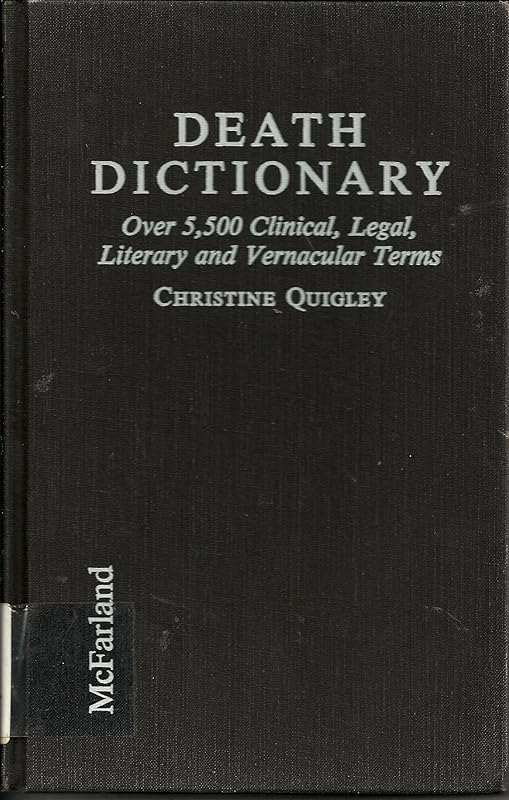 Death Dictionary: Over 5,500 Clinical, Legal, Literary and Vernacular Terms by Christine Quigley