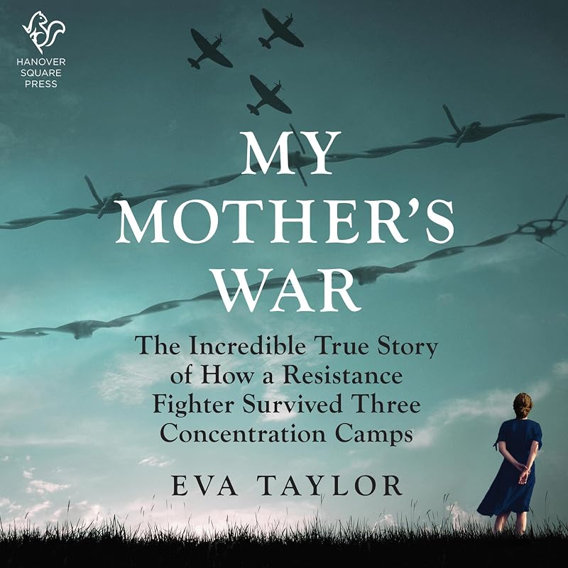 My Mother's War: The Incredible True Story of How a Resistance Member Survived Three Concentration Camps by Eva Taylor