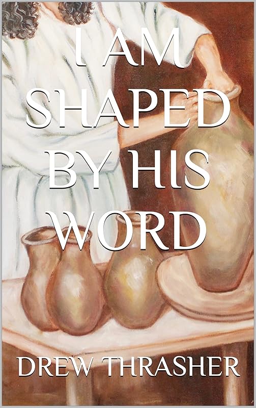 I Am Shaped By His Word by Drew Thrasher