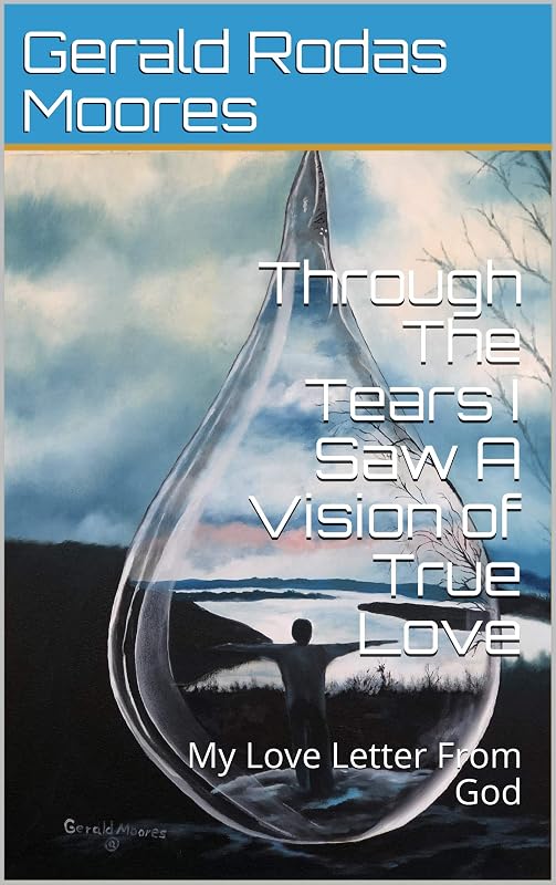 Through The Tears I Saw A Vision of True Love: My Love Letter From God by Gerald Rodas Moores
