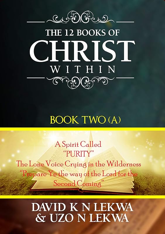 The 12 Books of Christ Within: Book Two (A): A Spirit Called "PURITY" -The Lone Voice Crying in the Wilderness- "Prepare Ye the Way of the Lord for the Second Coming" by David K N Lekwa