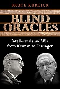 Blind Oracles: Intellectuals and War from Kennan to Kissinger by Bruce Kuklick