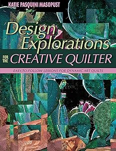 Design Explorations for the Creative Quilter: Easy-to-Follow Lessons for Dynamic Art Quilts by Katie Pasquini Masopust