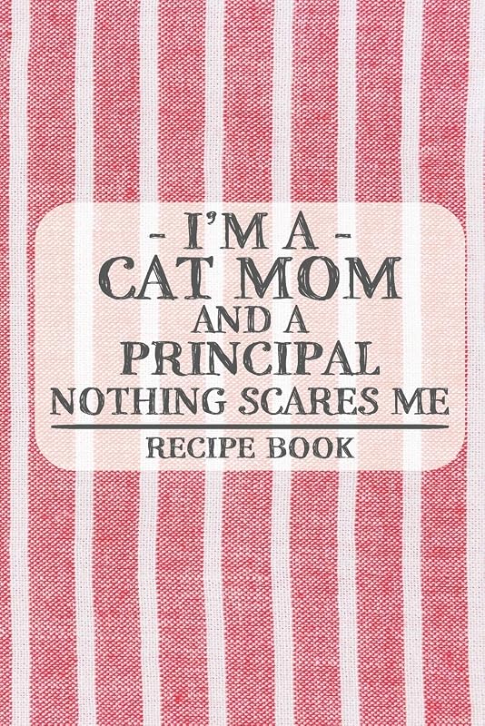 I'm a Cat Mom and a Principal Nothing Scares Me Recipe Book: Blank Recipe Book to Write in for Women, Bartenders, Drink and Alcohol Log, Document all ... for Women, Wife, Mom, Aunt (6x9 120 pages) by Recipe Books and Gifts for Cat Moms