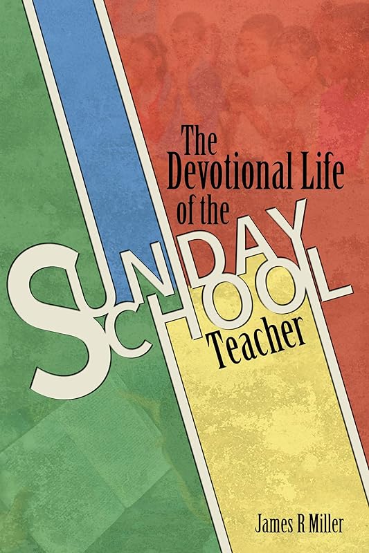 The Devotional Life of the Sunday School Teacher by James Russell Miller