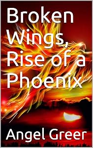 Broken Wings, Rise of a Phoenix by Angel Greer