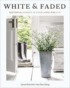 White and Faded: Restoring Beauty in Your Home and Life by Janet Parrella-Van Den Berg