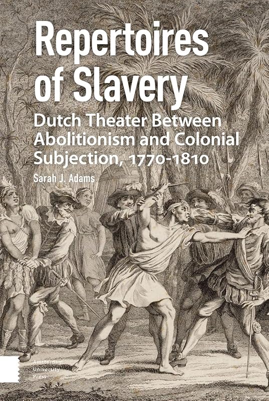 Repertoires of Slavery: Dutch Theater Between Abolitionism and Colonial Subjection, 1770-1810 by Sarah Adams