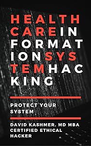 Healthcare Information System Hacking: Protect Your System by David Kashmer MD MBA CEH