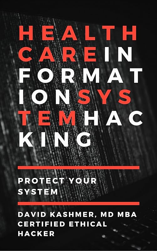 Healthcare Information System Hacking: Protect Your System by David Kashmer MD MBA CEH
