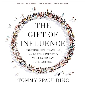The Gift of Influence: Creating Life-Changing and Lasting Impact in Your Everyday Interactions by Tommy Spaulding