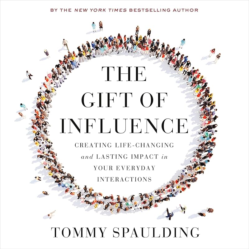 The Gift of Influence: Creating Life-Changing and Lasting Impact in Your Everyday Interactions by Tommy Spaulding